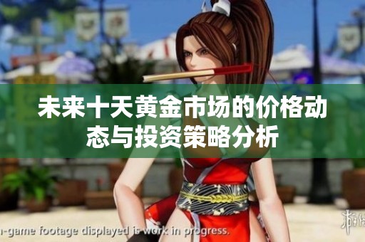 未来十天黄金市场的价格动态与投资策略分析
