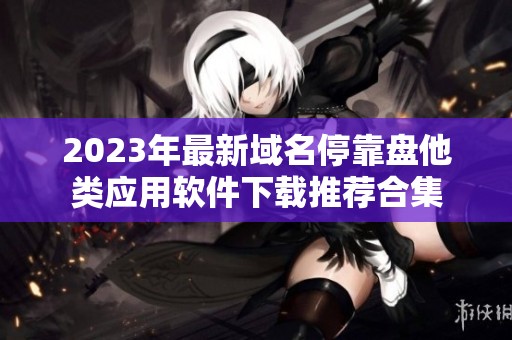 2023年最新域名停靠盘他类应用软件下载推荐合集