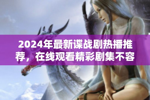 2024年最新谍战剧热播推荐，在线观看精彩剧集不容错过