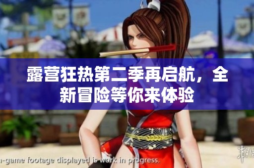 露营狂热第二季再启航，全新冒险等你来体验