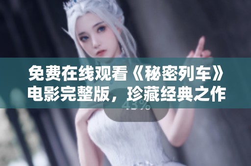 免费在线观看《秘密列车》电影完整版，珍藏经典之作