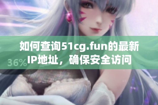 如何查询51cg.fun的最新IP地址，确保安全访问