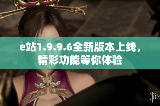 e站1.9.9.6全新版本上线，精彩功能等你体验