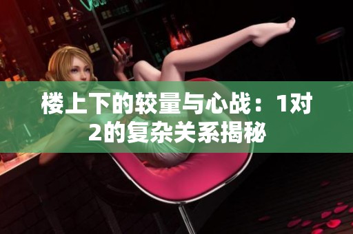 楼上下的较量与心战：1对2的复杂关系揭秘