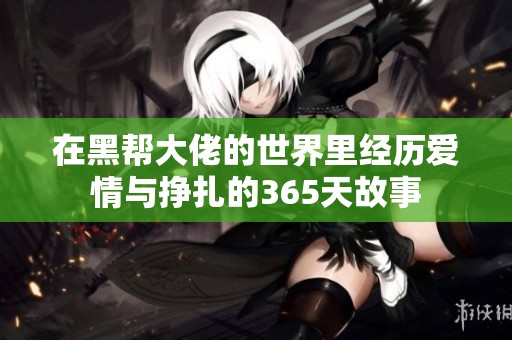 在黑帮大佬的世界里经历爱情与挣扎的365天故事