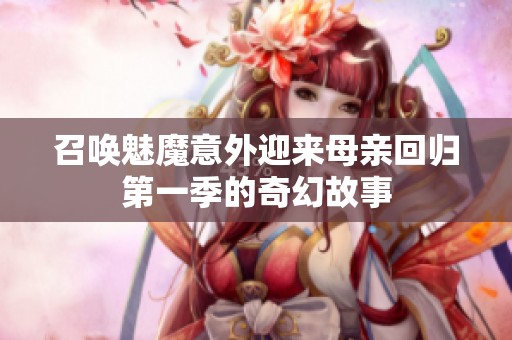 召唤魅魔意外迎来母亲回归第一季的奇幻故事