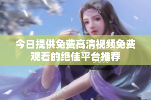 今日提供免费高清视频免费观看的绝佳平台推荐