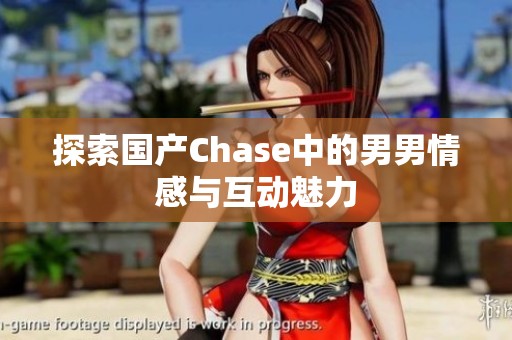 探索国产Chase中的男男情感与互动魅力