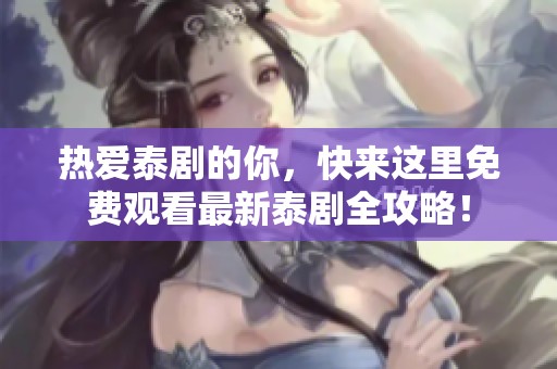热爱泰剧的你，快来这里免费观看最新泰剧全攻略！