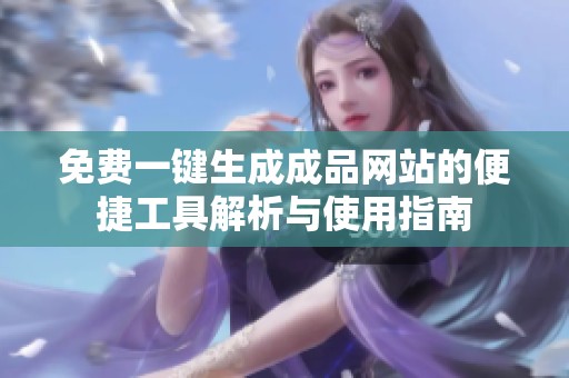 免费一键生成成品网站的便捷工具解析与使用指南