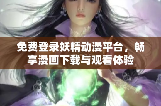 免费登录妖精动漫平台，畅享漫画下载与观看体验