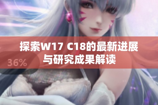 探索W17 C18的最新进展与研究成果解读