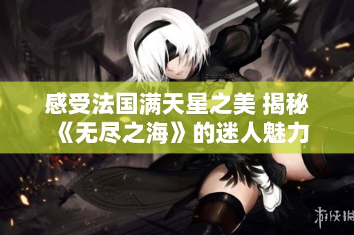 感受法国满天星之美 揭秘《无尽之海》的迷人魅力