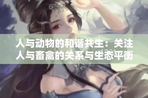 人与动物的和谐共生：关注人与畜禽的关系与生态平衡