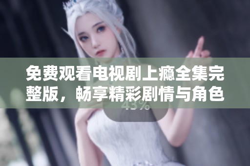 免费观看电视剧上瘾全集完整版，畅享精彩剧情与角色发展