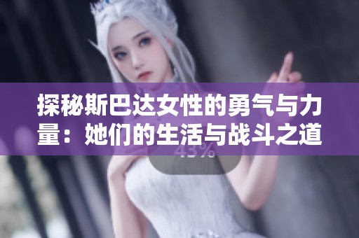 探秘斯巴达女性的勇气与力量：她们的生活与战斗之道
