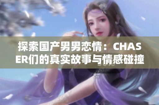 探索国产男男恋情：CHASER们的真实故事与情感碰撞