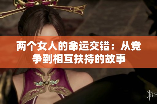 两个女人的命运交错：从竞争到相互扶持的故事