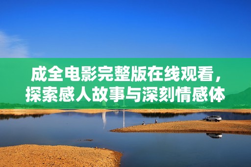 成全电影完整版在线观看，探索感人故事与深刻情感体验