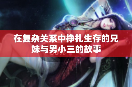 在复杂关系中挣扎生存的兄妹与男小三的故事