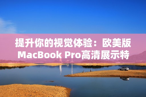 提升你的视觉体验：欧美版MacBook Pro高清展示特性解析