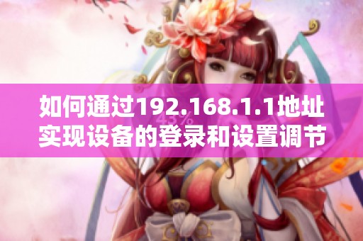 如何通过192.168.1.1地址实现设备的登录和设置调节