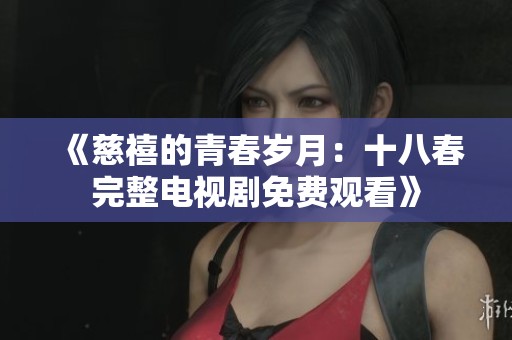 《慈禧的青春岁月：十八春完整电视剧免费观看》