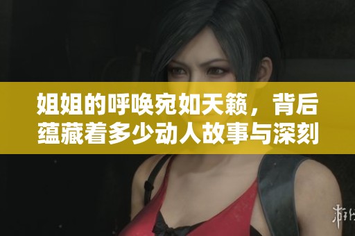 姐姐的呼唤宛如天籁，背后蕴藏着多少动人故事与深刻意义