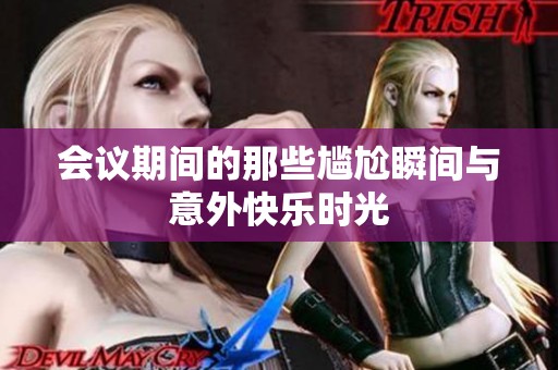 会议期间的那些尴尬瞬间与意外快乐时光