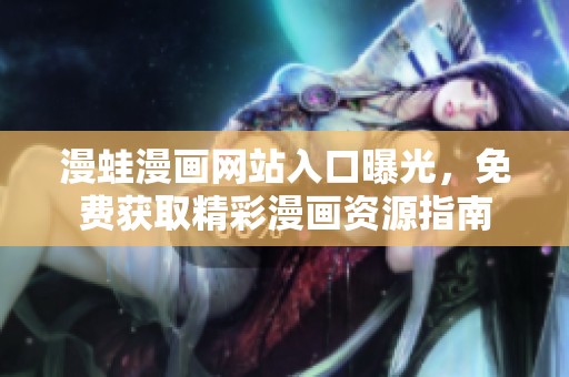 漫蛙漫画网站入口曝光，免费获取精彩漫画资源指南