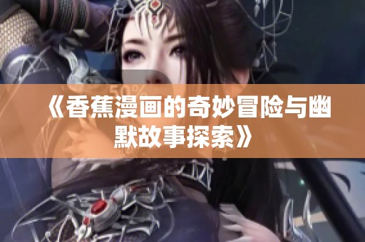 《香蕉漫画的奇妙冒险与幽默故事探索》