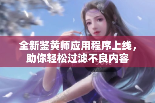 全新鉴黄师应用程序上线，助你轻松过滤不良内容