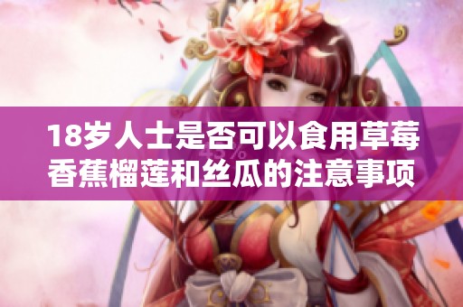 18岁人士是否可以食用草莓香蕉榴莲和丝瓜的注意事项