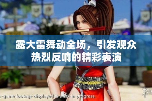 露大雷舞动全场，引发观众热烈反响的精彩表演