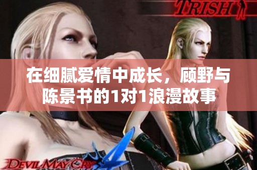 在细腻爱情中成长，顾野与陈景书的1对1浪漫故事