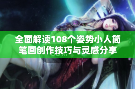 全面解读108个姿势小人简笔画创作技巧与灵感分享
