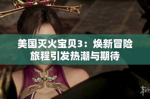 美国灭火宝贝3：焕新冒险旅程引发热潮与期待