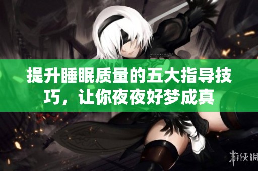 提升睡眠质量的五大指导技巧，让你夜夜好梦成真