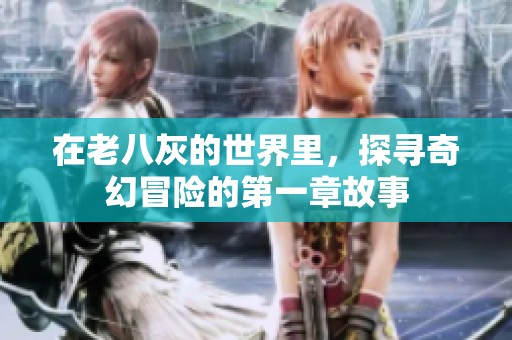 在老八灰的世界里，探寻奇幻冒险的第一章故事