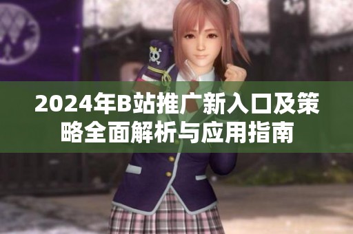 2024年B站推广新入口及策略全面解析与应用指南