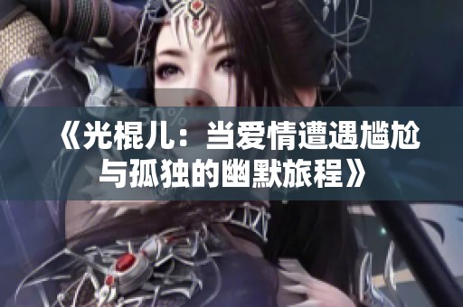 《光棍儿：当爱情遭遇尴尬与孤独的幽默旅程》