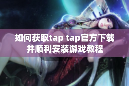 如何获取tap tap官方下载并顺利安装游戏教程