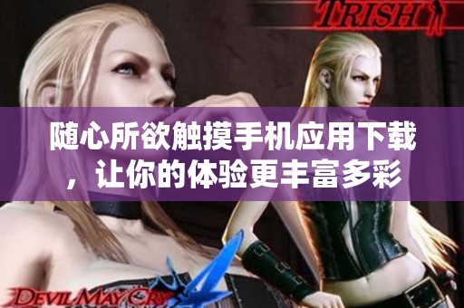 随心所欲触摸手机应用下载，让你的体验更丰富多彩