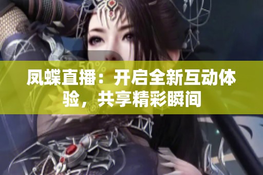 凤蝶直播：开启全新互动体验，共享精彩瞬间