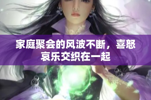 家庭聚会的风波不断，喜怒哀乐交织在一起