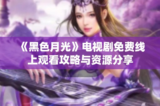 《黑色月光》电视剧免费线上观看攻略与资源分享