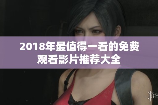 2018年最值得一看的免费观看影片推荐大全