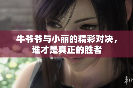 牛爷爷与小丽的精彩对决，谁才是真正的胜者