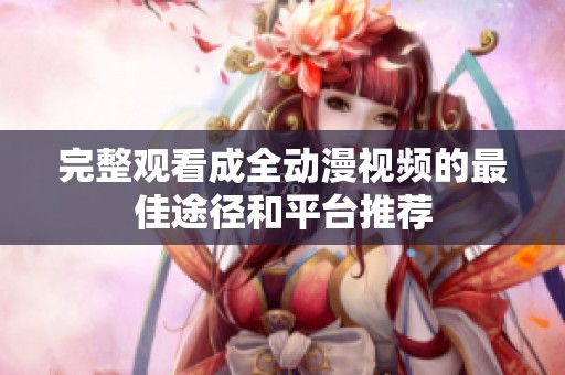 完整观看成全动漫视频的最佳途径和平台推荐