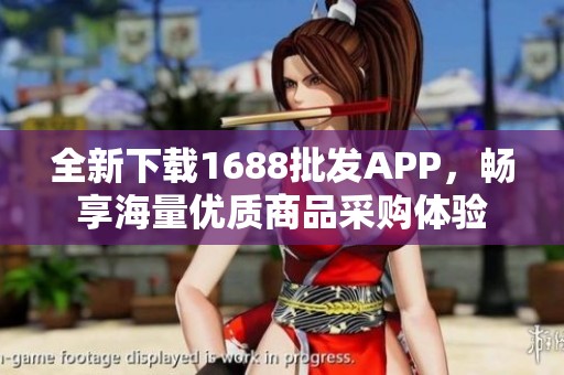 全新下载1688批发APP，畅享海量优质商品采购体验
